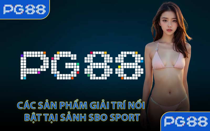 Các sản phẩm giải trí nổi bật tại sảnh SBO Sport