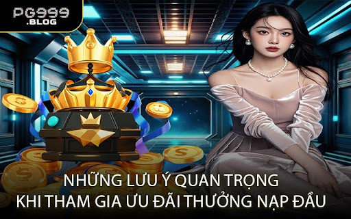Những Lưu Ý Quan Trọng Khi Tham Gia Ưu Đãi Thưởng Nạp Đầu
