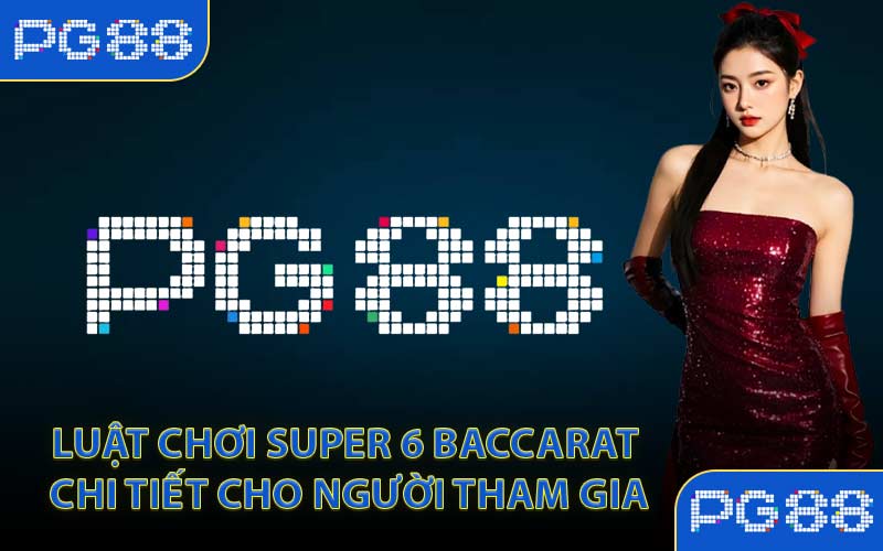 Luật chơi Super 6 Baccarat chi tiết cho người tham gia